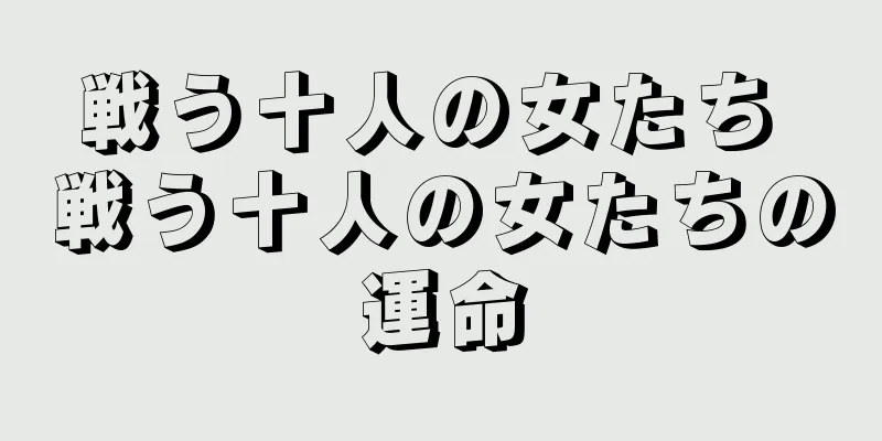 戦う十人の女たち 戦う十人の女たちの運命