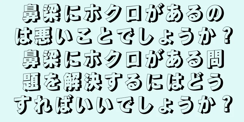 鼻梁にホクロがあるのは悪いことでしょうか？鼻梁にホクロがある問題を解決するにはどうすればいいでしょうか？