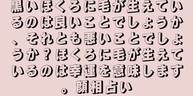 黒いほくろに毛が生えているのは良いことでしょうか、それとも悪いことでしょうか？ほくろに毛が生えているのは幸運を意味します。顔相占い