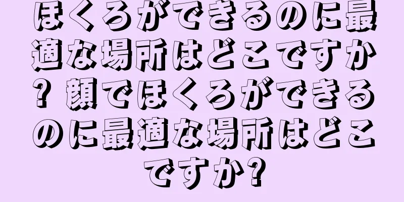 ほくろができるのに最適な場所はどこですか? 顔でほくろができるのに最適な場所はどこですか?