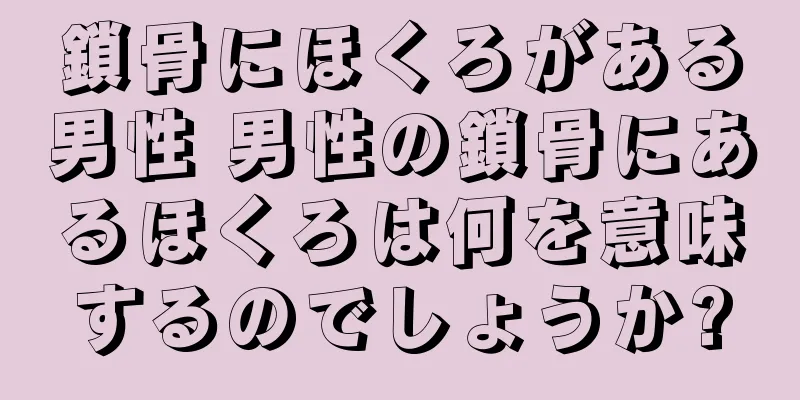 鎖骨にほくろがある男性 男性の鎖骨にあるほくろは何を意味するのでしょうか?