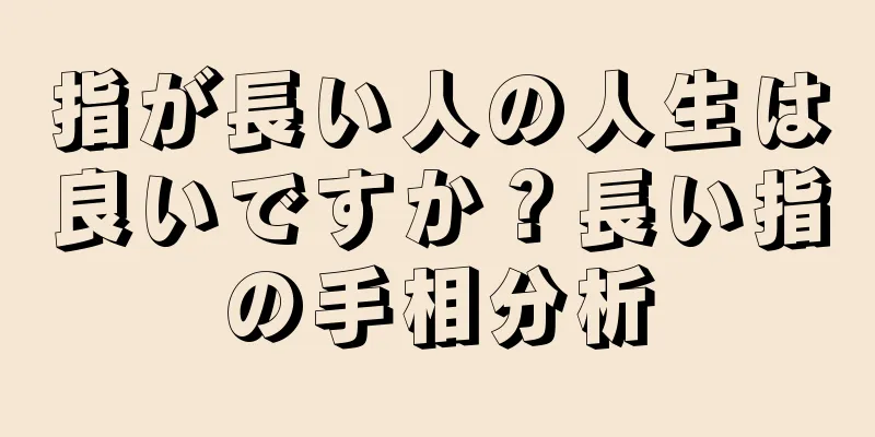 指が長い人の人生は良いですか？長い指の手相分析