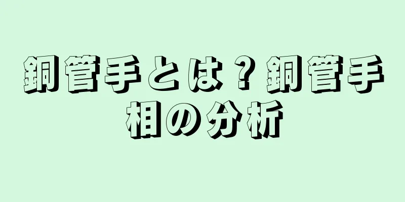 銅管手とは？銅管手相の分析