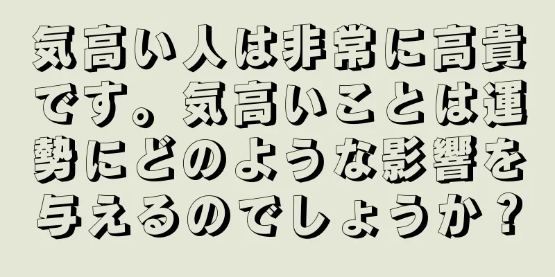 気高い人は非常に高貴です。気高いことは運勢にどのような影響を与えるのでしょうか？