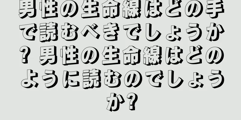 男性の生命線はどの手で読むべきでしょうか? 男性の生命線はどのように読むのでしょうか?