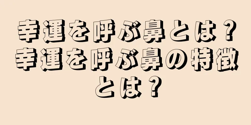 幸運を呼ぶ鼻とは？幸運を呼ぶ鼻の特徴とは？