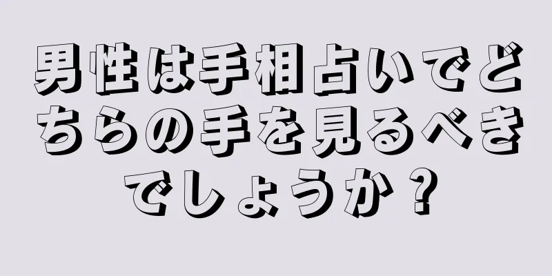 男性は手相占いでどちらの手を見るべきでしょうか？