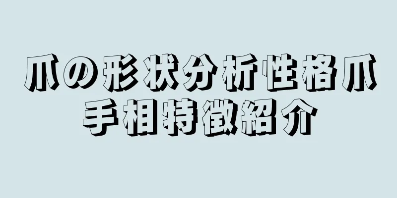 爪の形状分析性格爪手相特徴紹介