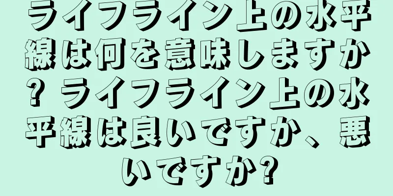 ライフライン上の水平線は何を意味しますか? ライフライン上の水平線は良いですか、悪いですか?