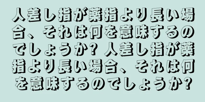 人差し指が薬指より長い場合、それは何を意味するのでしょうか? 人差し指が薬指より長い場合、それは何を意味するのでしょうか?