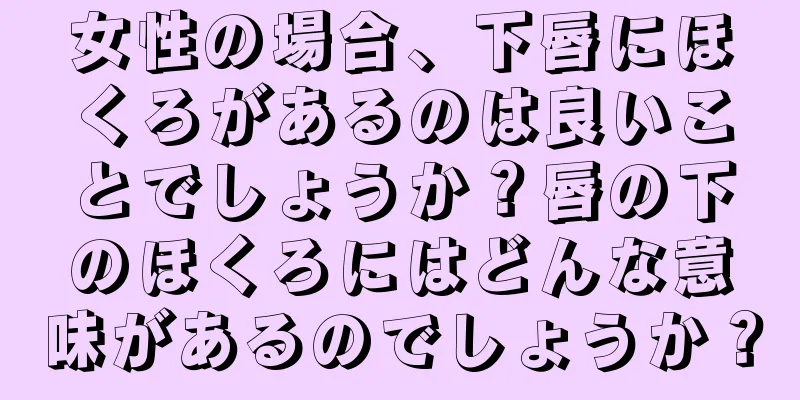 女性の場合、下唇にほくろがあるのは良いことでしょうか？唇の下のほくろにはどんな意味があるのでしょうか？