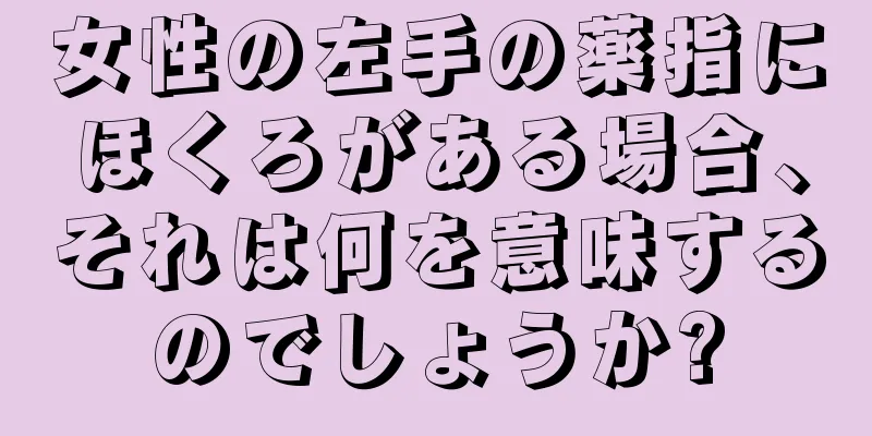 女性の左手の薬指にほくろがある場合、それは何を意味するのでしょうか?