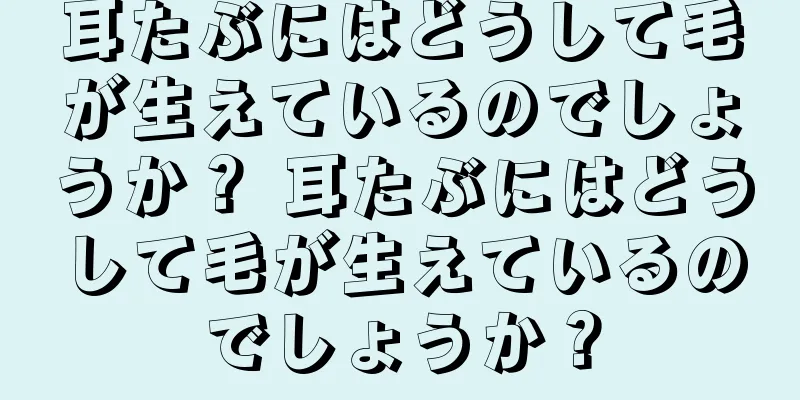 耳たぶにはどうして毛が生えているのでしょうか？ 耳たぶにはどうして毛が生えているのでしょうか？