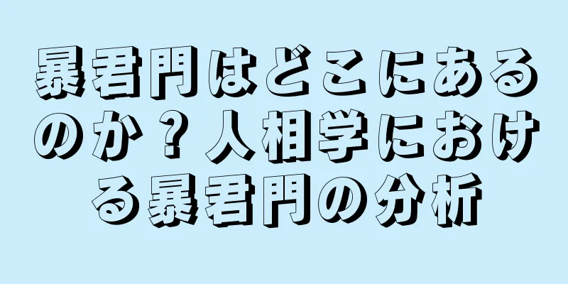 暴君門はどこにあるのか？人相学における暴君門の分析