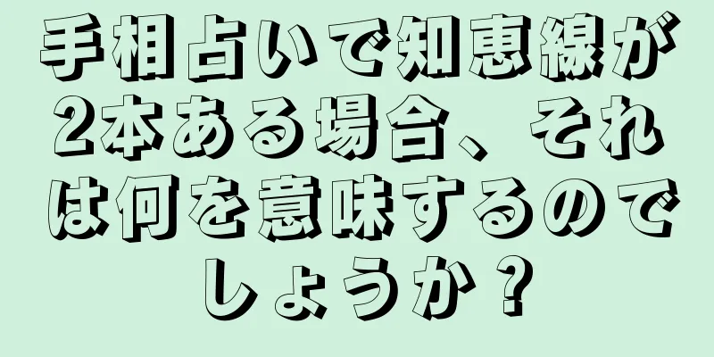 手相占いで知恵線が2本ある場合、それは何を意味するのでしょうか？