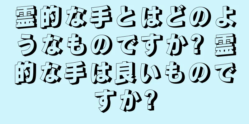 霊的な手とはどのようなものですか? 霊的な手は良いものですか?