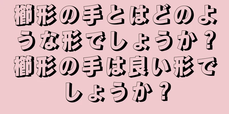 櫛形の手とはどのような形でしょうか？櫛形の手は良い形でしょうか？