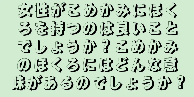 女性がこめかみにほくろを持つのは良いことでしょうか？こめかみのほくろにはどんな意味があるのでしょうか？