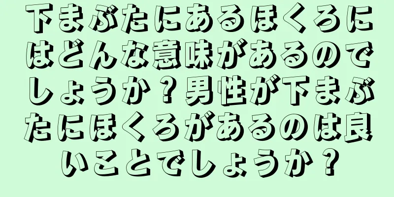 下まぶたにあるほくろにはどんな意味があるのでしょうか？男性が下まぶたにほくろがあるのは良いことでしょうか？