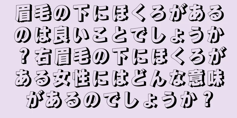 眉毛の下にほくろがあるのは良いことでしょうか？右眉毛の下にほくろがある女性にはどんな意味があるのでしょうか？