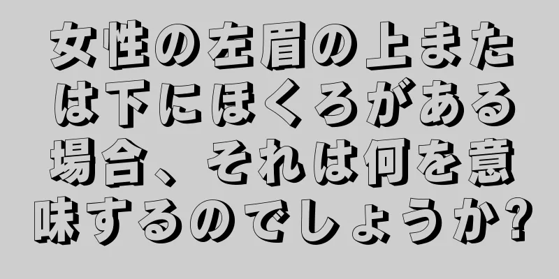 女性の左眉の上または下にほくろがある場合、それは何を意味するのでしょうか?