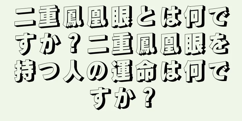 二重鳳凰眼とは何ですか？二重鳳凰眼を持つ人の運命は何ですか？