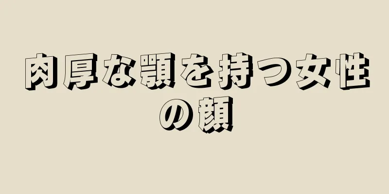 肉厚な顎を持つ女性の顔