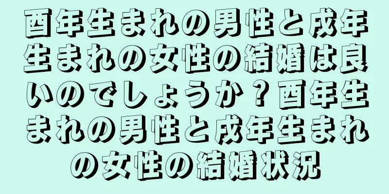 酉年生まれの男性と戌年生まれの女性の結婚は良いのでしょうか？酉年生まれの男性と戌年生まれの女性の結婚状況