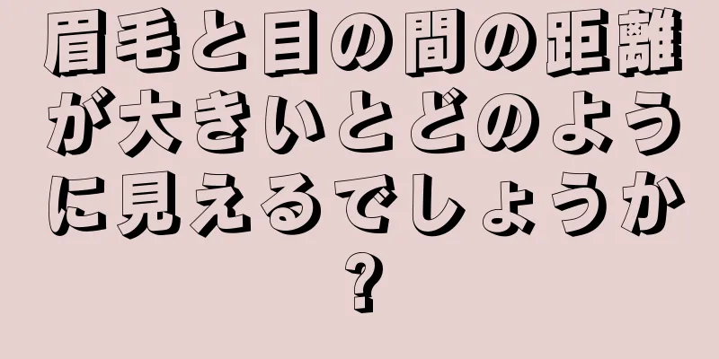 眉毛と目の間の距離が大きいとどのように見えるでしょうか?