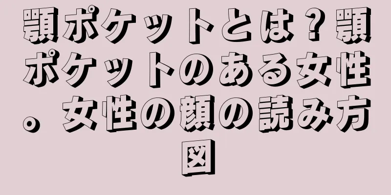 顎ポケットとは？顎ポケットのある女性。女性の顔の読み方図