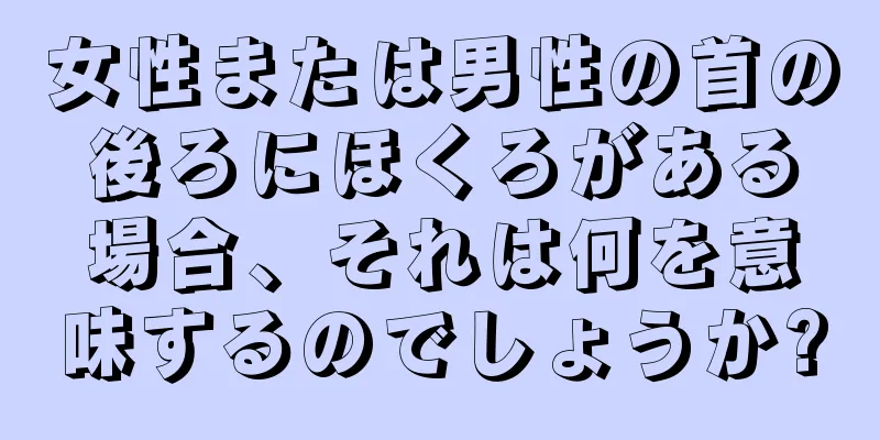 女性または男性の首の後ろにほくろがある場合、それは何を意味するのでしょうか?