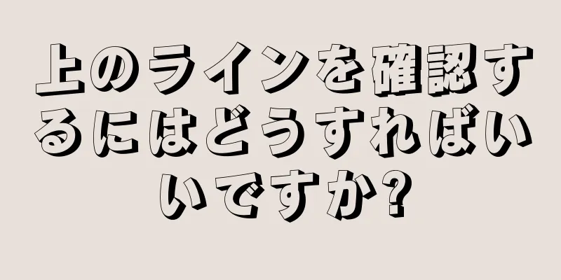 上のラインを確認するにはどうすればいいですか?