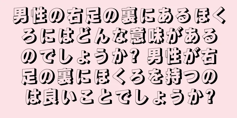 男性の右足の裏にあるほくろにはどんな意味があるのでしょうか? 男性が右足の裏にほくろを持つのは良いことでしょうか?