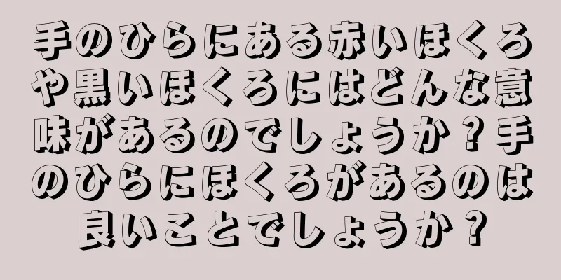 手のひらにある赤いほくろや黒いほくろにはどんな意味があるのでしょうか？手のひらにほくろがあるのは良いことでしょうか？