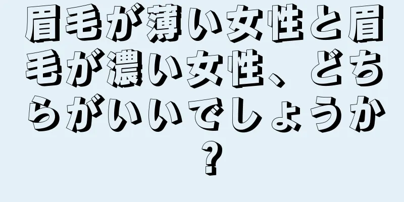 眉毛が薄い女性と眉毛が濃い女性、どちらがいいでしょうか？