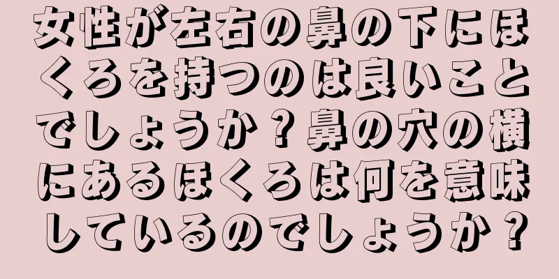 女性が左右の鼻の下にほくろを持つのは良いことでしょうか？鼻の穴の横にあるほくろは何を意味しているのでしょうか？