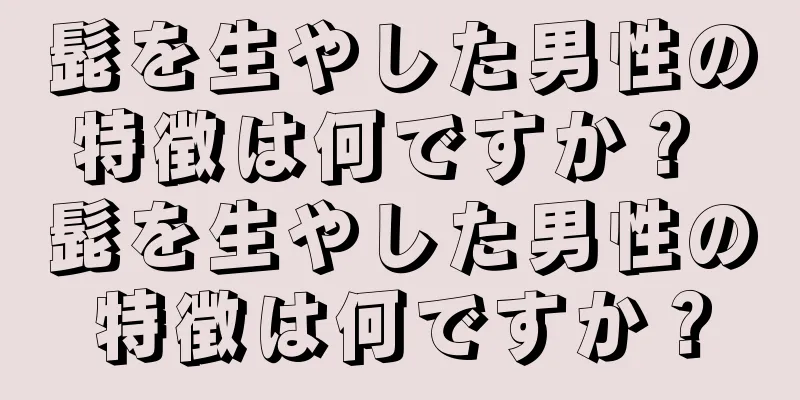 髭を生やした男性の特徴は何ですか？ 髭を生やした男性の特徴は何ですか？