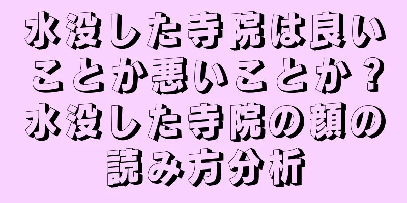 水没した寺院は良いことか悪いことか？水没した寺院の顔の読み方分析
