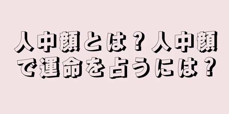 人中顔とは？人中顔で運命を占うには？