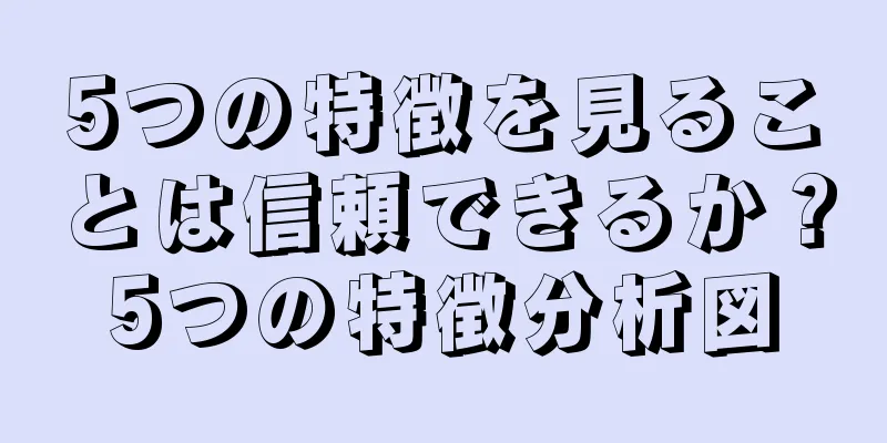 5つの特徴を見ることは信頼できるか？5つの特徴分析図