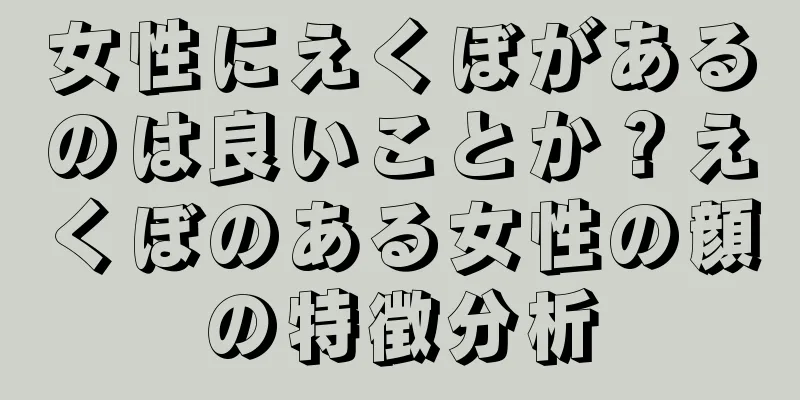 女性にえくぼがあるのは良いことか？えくぼのある女性の顔の特徴分析