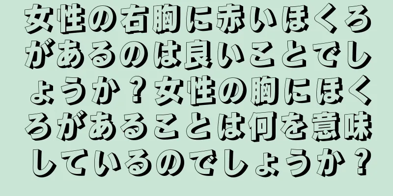 女性の右胸に赤いほくろがあるのは良いことでしょうか？女性の胸にほくろがあることは何を意味しているのでしょうか？