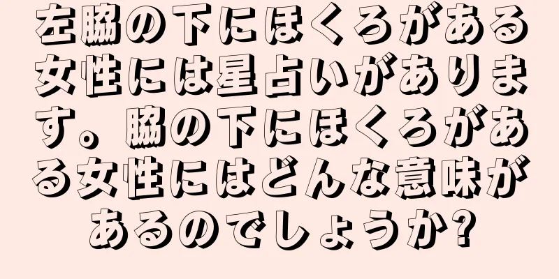 左脇の下にほくろがある女性には星占いがあります。脇の下にほくろがある女性にはどんな意味があるのでしょうか?