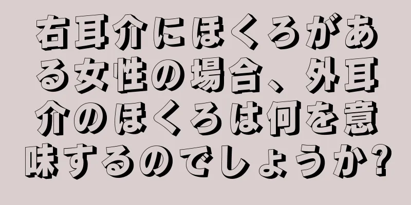 右耳介にほくろがある女性の場合、外耳介のほくろは何を意味するのでしょうか?