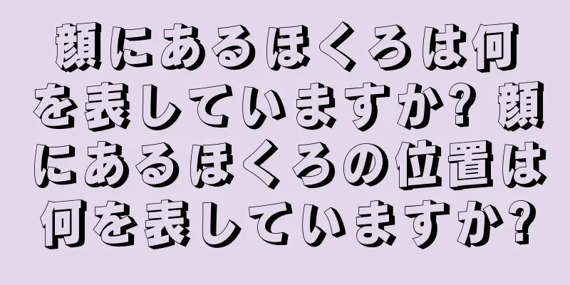 顔にあるほくろは何を表していますか? 顔にあるほくろの位置は何を表していますか?