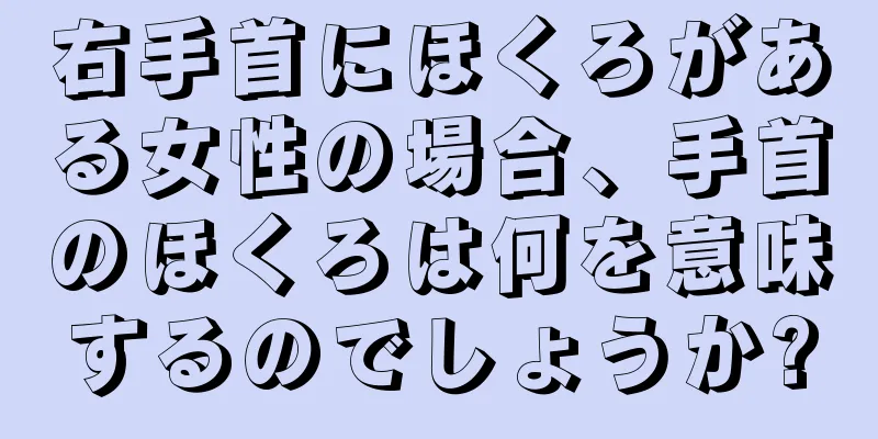 右手首にほくろがある女性の場合、手首のほくろは何を意味するのでしょうか?