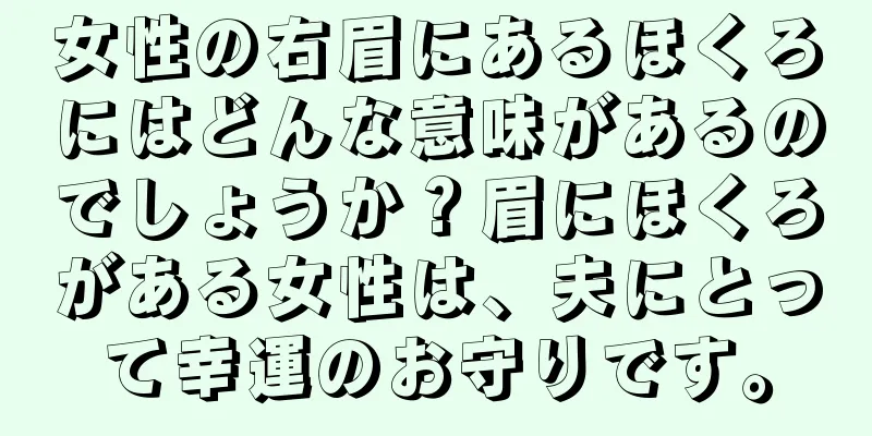 女性の右眉にあるほくろにはどんな意味があるのでしょうか？眉にほくろがある女性は、夫にとって幸運のお守りです。