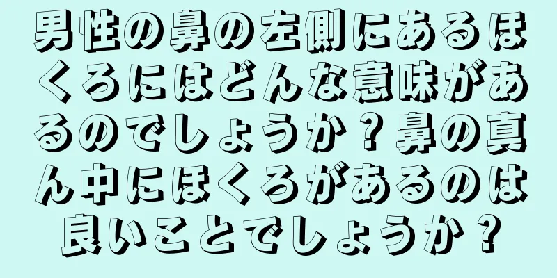 男性の鼻の左側にあるほくろにはどんな意味があるのでしょうか？鼻の真ん中にほくろがあるのは良いことでしょうか？