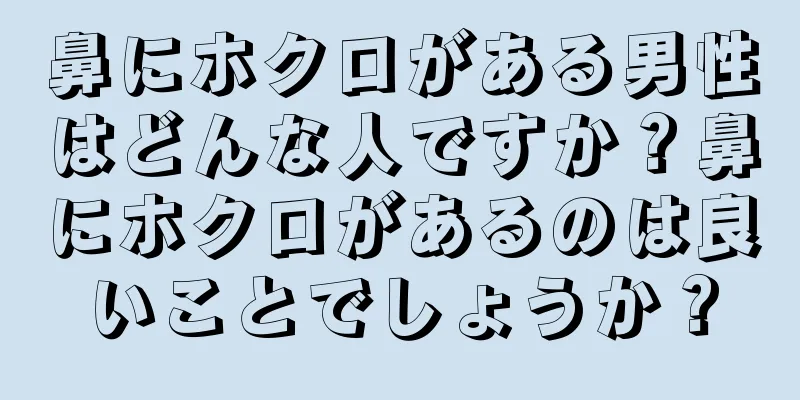 鼻にホクロがある男性はどんな人ですか？鼻にホクロがあるのは良いことでしょうか？