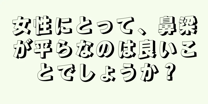 女性にとって、鼻梁が平らなのは良いことでしょうか？